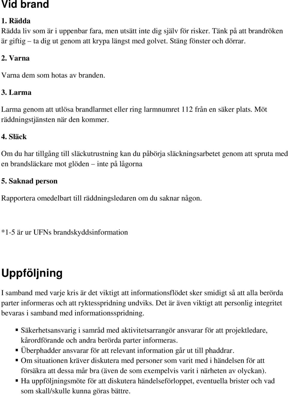 Släck Om du har tillgång till släckutrustning kan du påbörja släckningsarbetet genom att spruta med en brandsläckare mot glöden inte på lågorna 5.