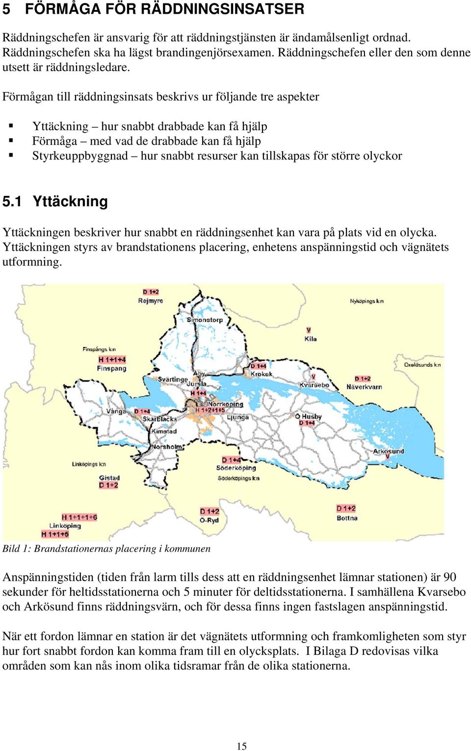 Förmågan till räddningsinsats beskrivs ur följande tre aspekter Yttäckning hur snabbt drabbade kan få hjälp Förmåga med vad de drabbade kan få hjälp Styrkeuppbyggnad hur snabbt resurser kan