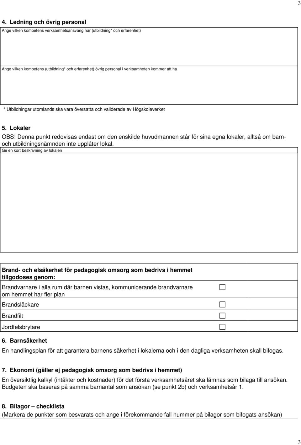 Denna punkt redovisas endast om den enskilde huvudmannen står för sina egna lokaler, alltså om barnoch utbildningsnämnden inte upplåter lokal.