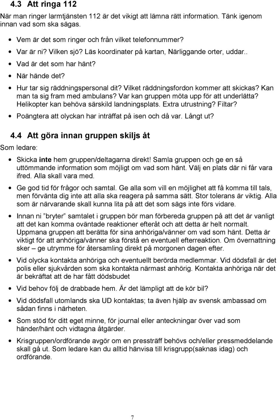 Kan man ta sig fram med ambulans? Var kan gruppen möta upp för att underlätta? Helikopter kan behöva särskild landningsplats. Extra utrustning? Filtar?