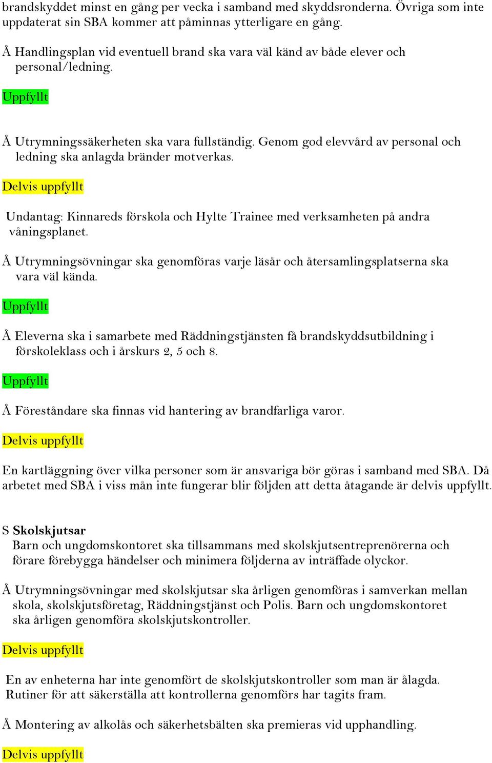 Genom god elevvård av personal och ledning ska anlagda bränder motverkas. Undantag: Kinnareds förskola och Hylte Trainee med verksamheten på andra våningsplanet.
