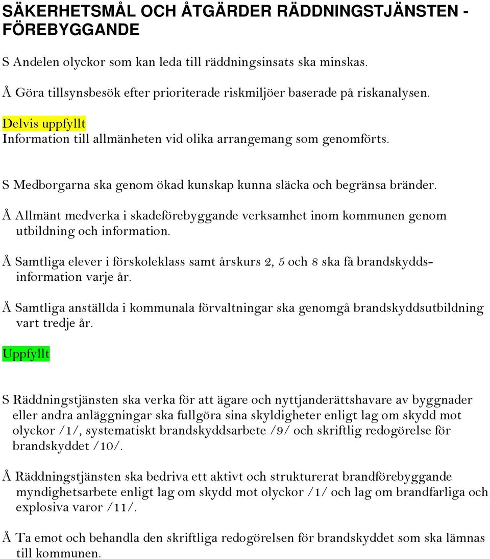 S Medborgarna ska genom ökad kunskap kunna släcka och begränsa bränder. Å Allmänt medverka i skadeförebyggande verksamhet inom kommunen genom utbildning och information.