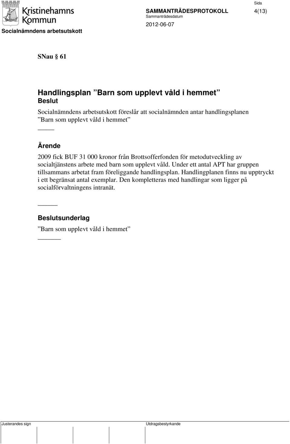 med barn som upplevt våld. Under ett antal APT har gruppen tillsammans arbetat fram föreliggande handlingsplan.
