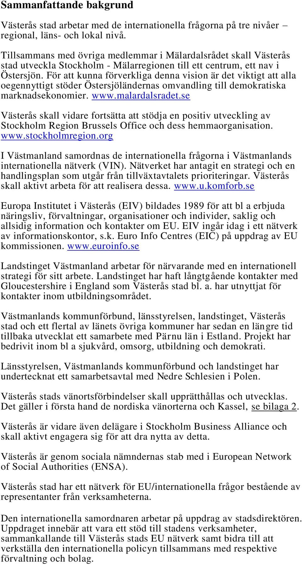 För att kunna förverkliga denna vision är det viktigt att alla oegennyttigt stöder Östersjöländernas omvandling till demokratiska marknadsekonomier. www.malardalsradet.