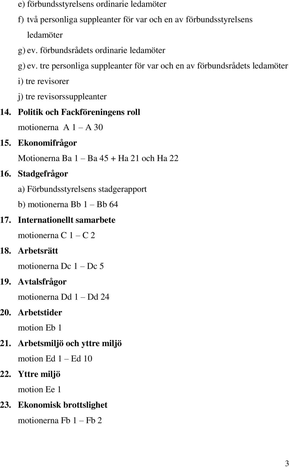 Ekonomifrågor Motionerna Ba 1 Ba 45 + Ha 21 och Ha 22 16. Stadgefrågor a) Förbundsstyrelsens stadgerapport b) motionerna Bb 1 Bb 64 17. Internationellt samarbete motionerna C 1 C 2 18.