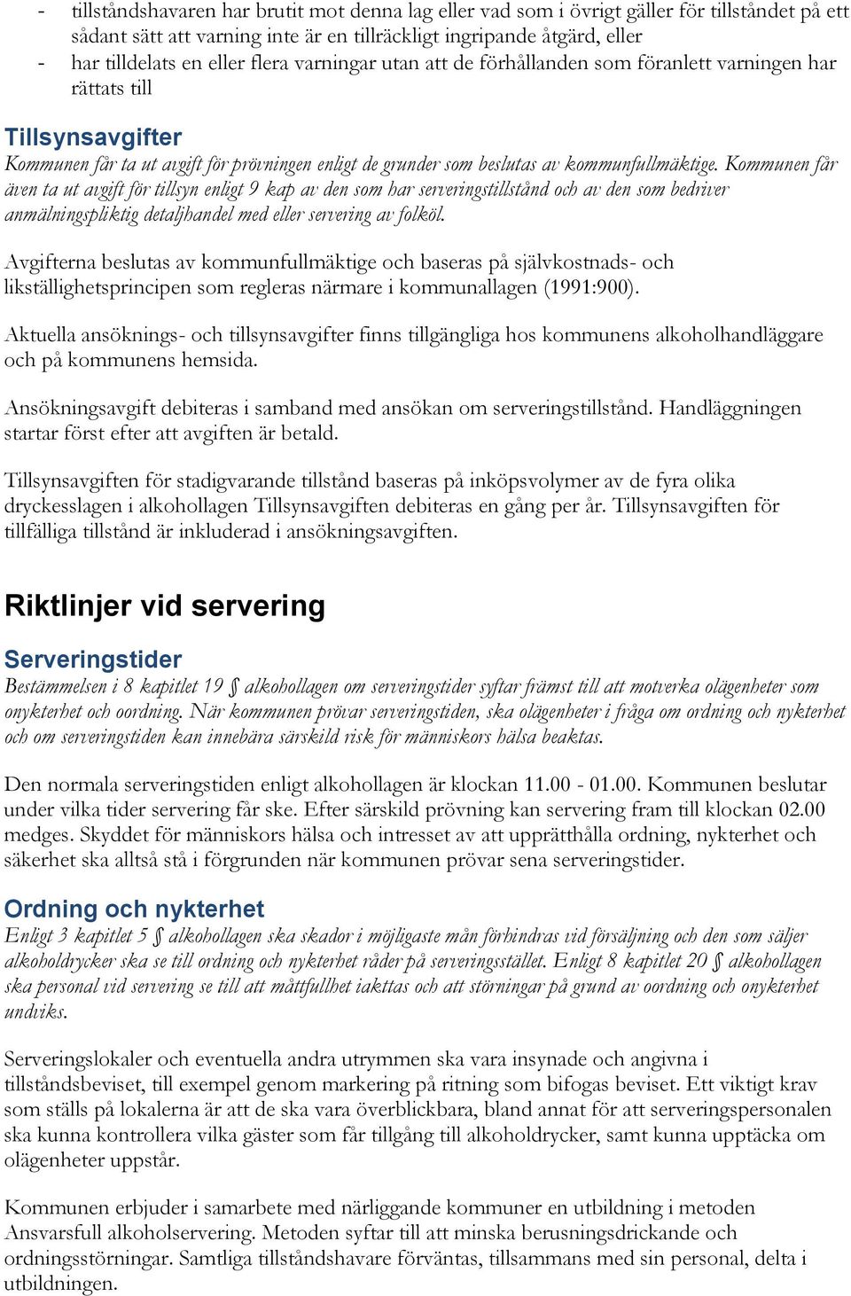 Kommunen får även ta ut avgift för tillsyn enligt 9 kap av den som har serveringstillstånd och av den som bedriver anmälningspliktig detaljhandel med eller servering av folköl.