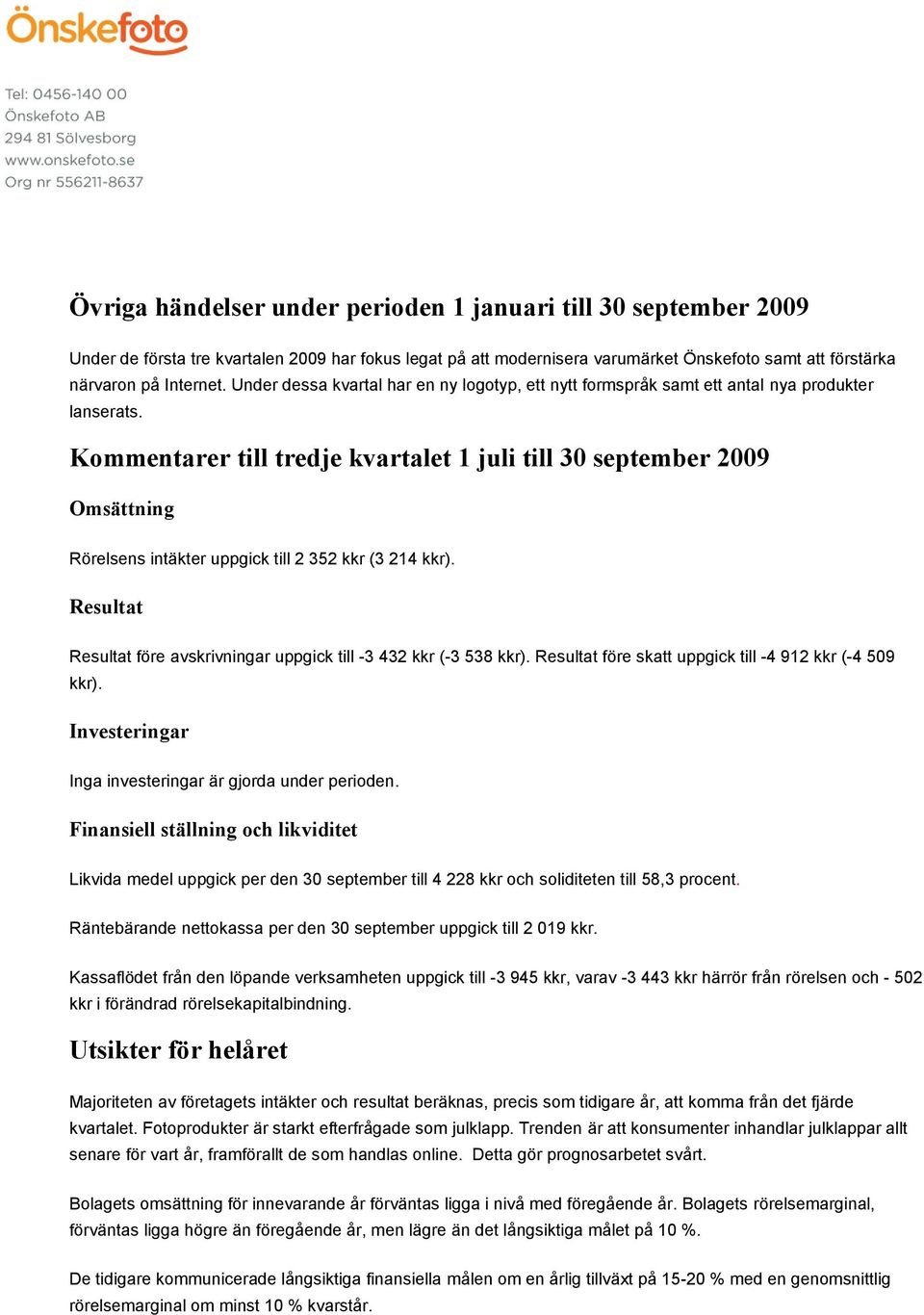 Kommentarer till tredje kvartalet 1 juli till 30 september 2009 Omsättning Rörelsens intäkter uppgick till 2 352 kkr (3 214 kkr).