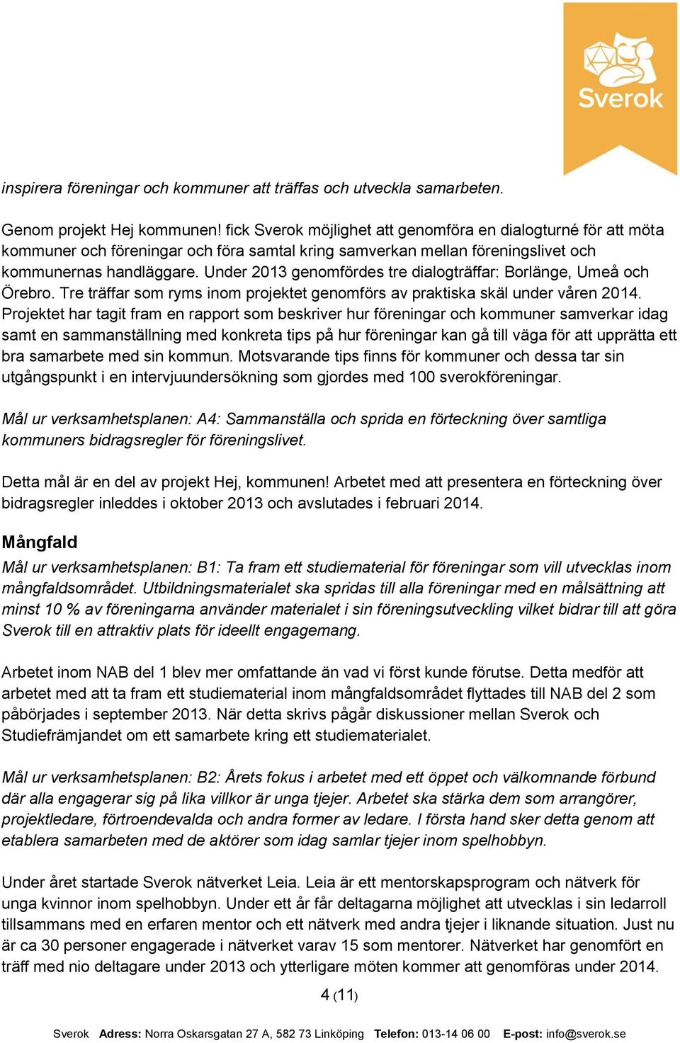 Under 2013 genomfördes tre dialogträffar: Borlänge, Umeå och Örebro. Tre träffar som ryms inom projektet genomförs av praktiska skäl under våren 2014.