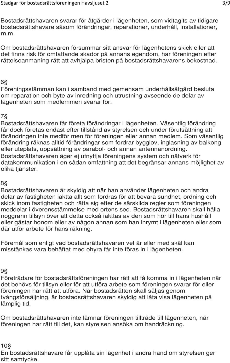 m. Om bostadsrättshavaren försummar sitt ansvar för lägenhetens skick eller att det finns risk för omfattande skador på annans egendom, har föreningen efter rättelseanmaning rätt att avhjälpa bristen