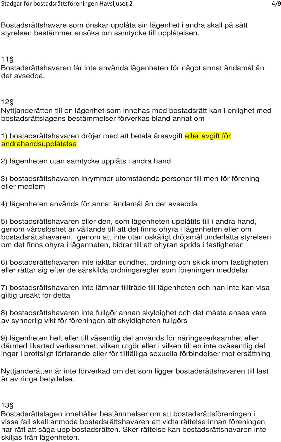 12 Nyttjanderätten till en lägenhet som innehas med bostadsrätt kan i enlighet med bostadsrättslagens bestämmelser förverkas bland annat om 1) bostadsrättshavaren dröjer med att betala årsavgift