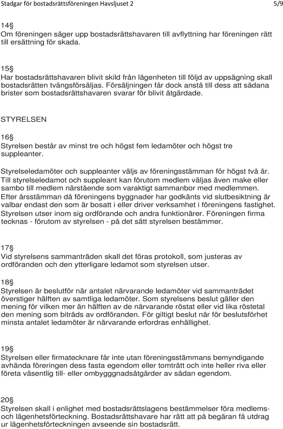 Försäljningen får dock anstå till dess att sådana brister som bostadsrättshavaren svarar för blivit åtgärdade.