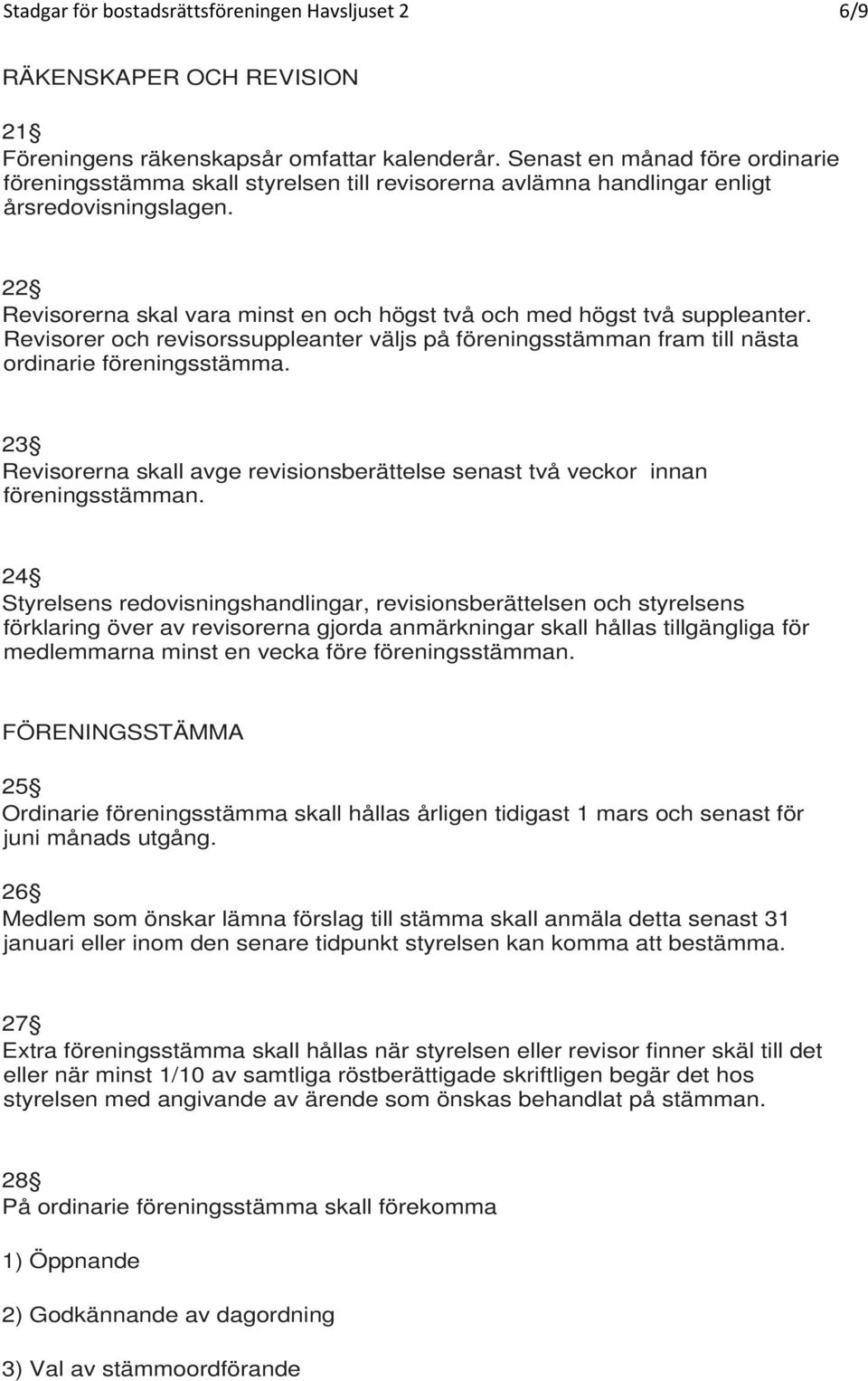 22 Revisorerna skal vara minst en och högst två och med högst två suppleanter. Revisorer och revisorssuppleanter väljs på föreningsstämman fram till nästa ordinarie föreningsstämma.