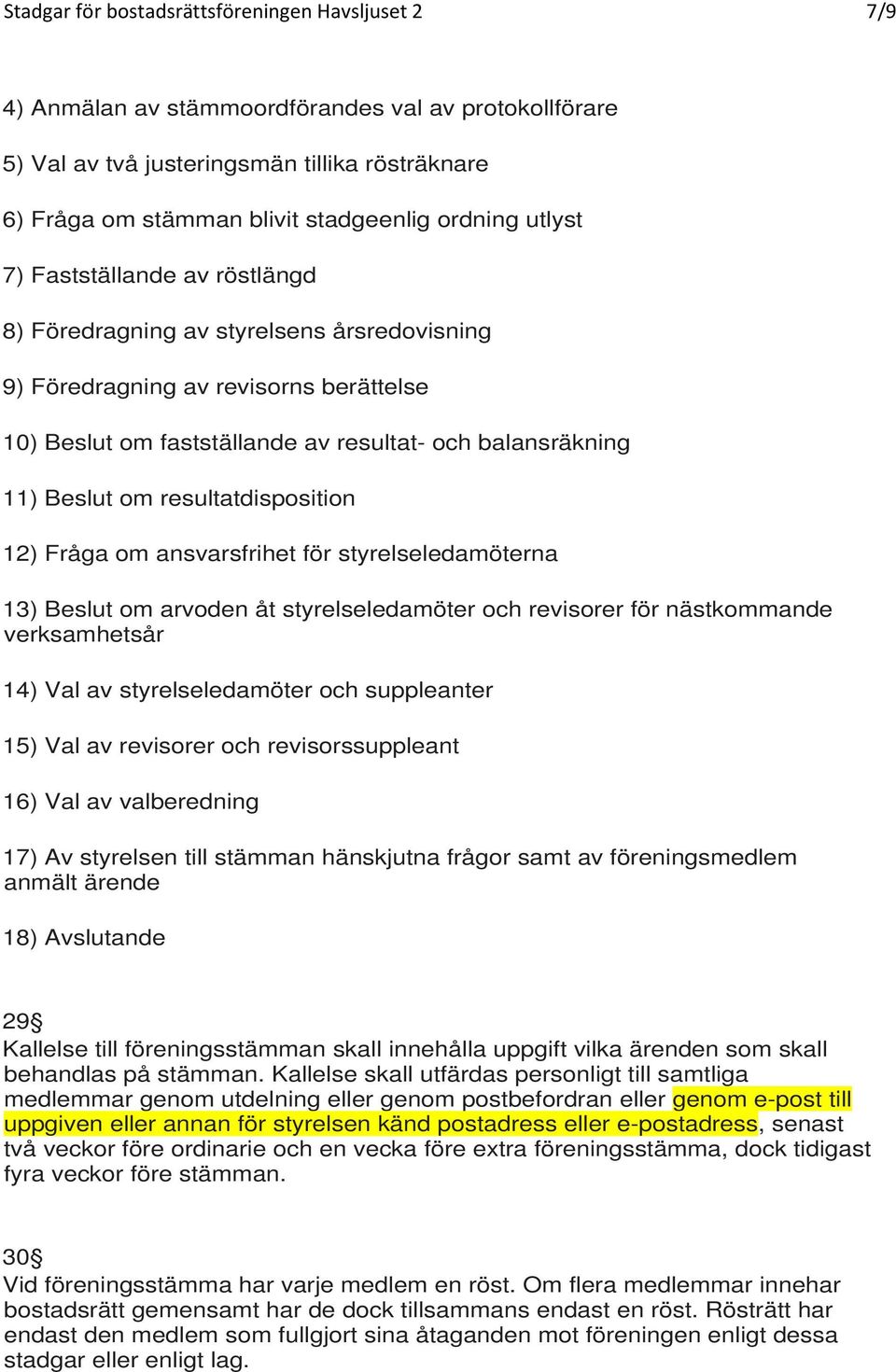 om resultatdisposition 12) Fråga om ansvarsfrihet för styrelseledamöterna 13) Beslut om arvoden åt styrelseledamöter och revisorer för nästkommande verksamhetsår 14) Val av styrelseledamöter och