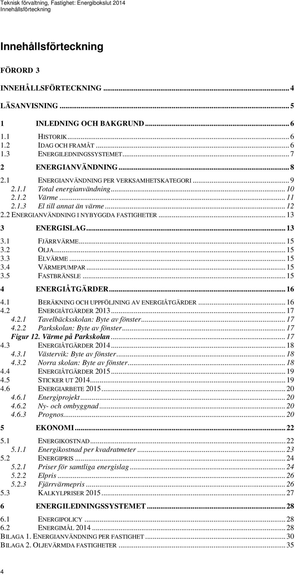 2 ENERGIANVÄNDNING I NYBYGGDA FASTIGHETER...13 3 ENERGISLAG...13 3.1 FJÄRRVÄRME...15 3.2 OLJA...15 3.3 ELVÄRME...15 3.4 VÄRMEPUMPAR...15 3.5 FASTBRÄNSLE...15 4 ENERGIÅTGÄRDER...16 4.