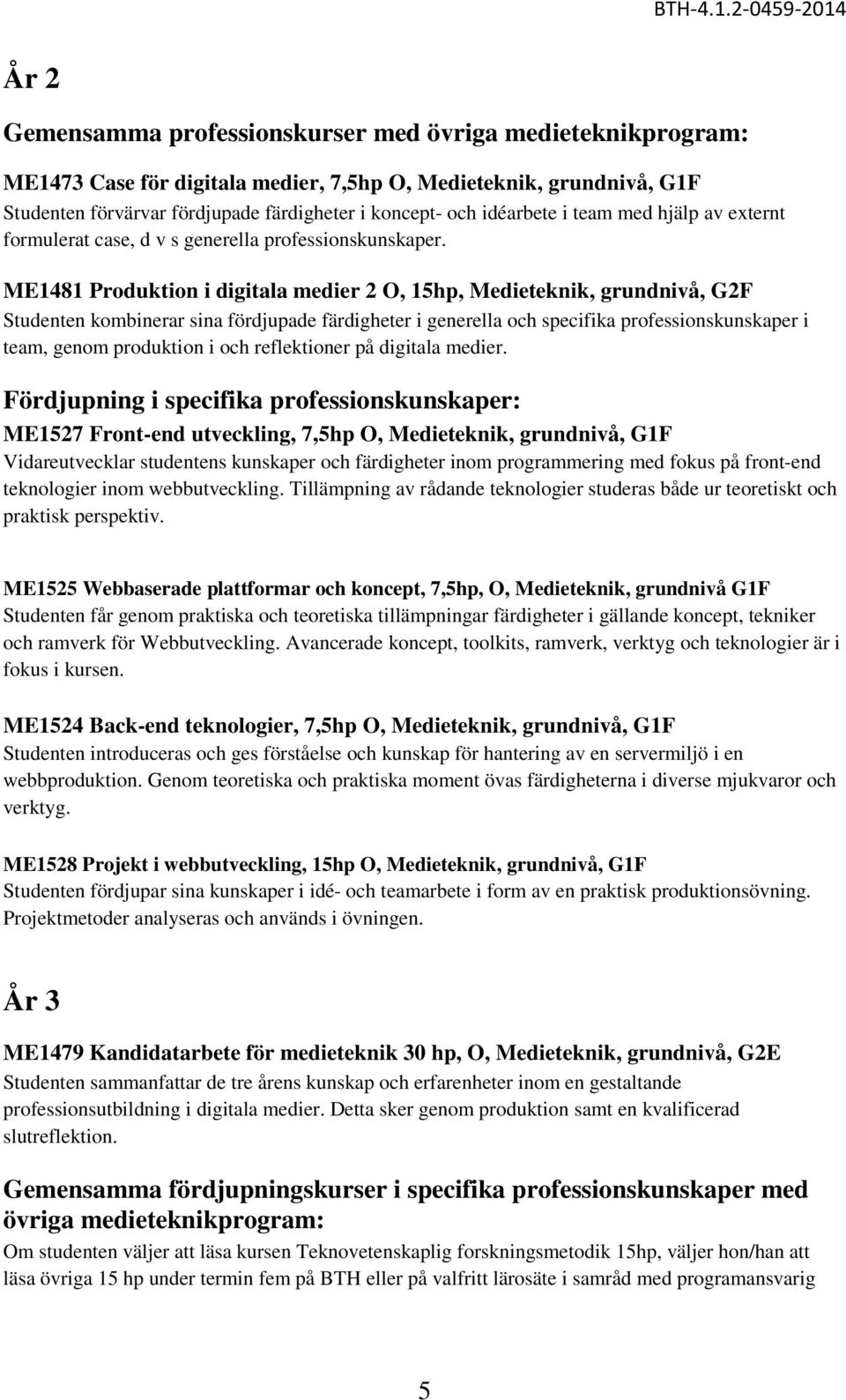ME1481 Produktion i digitala medier 2 O, 15hp, Medieteknik, grundnivå, G2F Studenten kombinerar sina fördjupade färdigheter i generella och specifika professionskunskaper i team, genom produktion i
