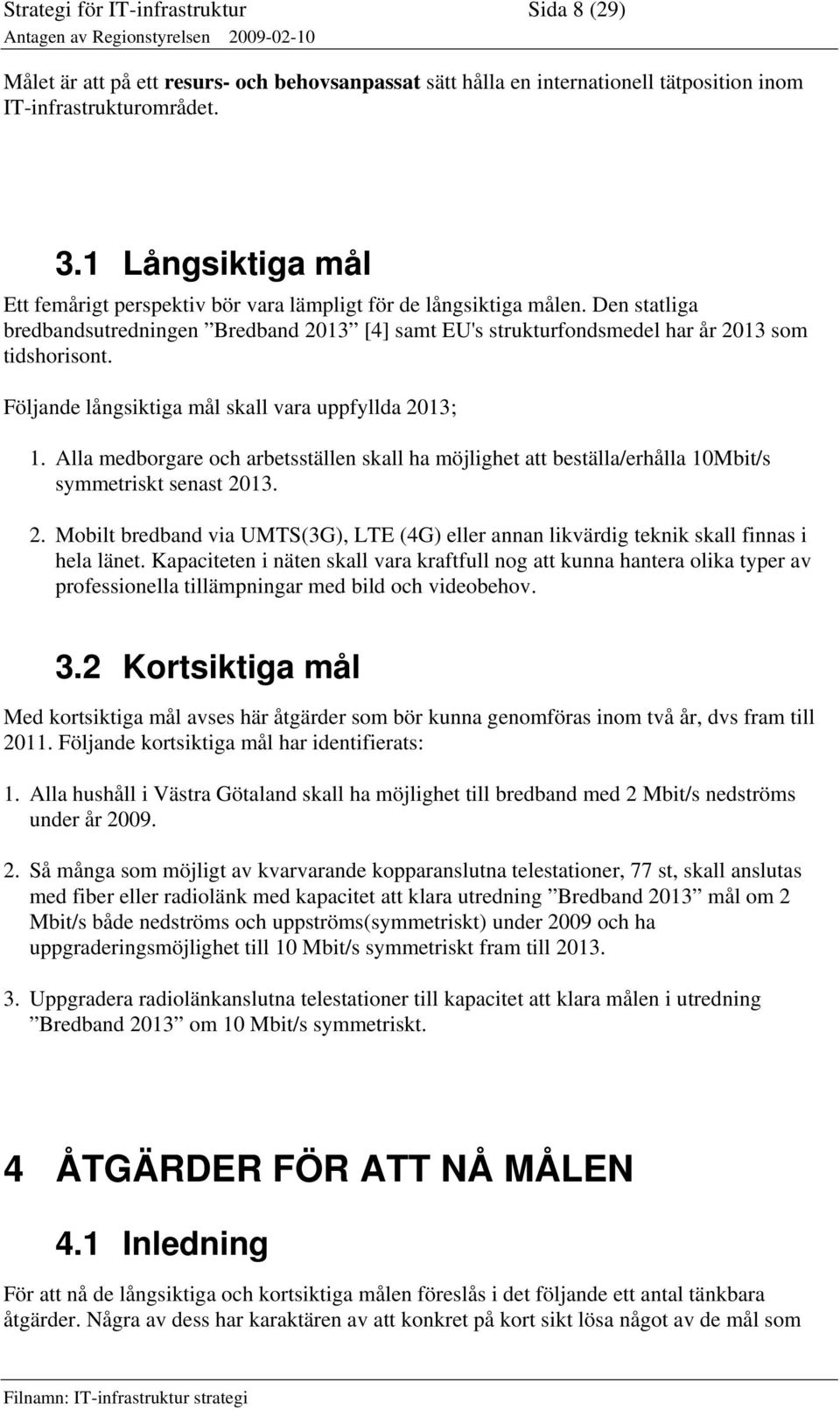 Följande långsiktiga mål skall vara uppfyllda 2013; 1. Alla medborgare och arbetsställen skall ha möjlighet att beställa/erhålla 10Mbit/s symmetriskt senast 2013. 2. Mobilt bredband via UMTS(3G), LTE (4G) eller annan likvärdig teknik skall finnas i hela länet.