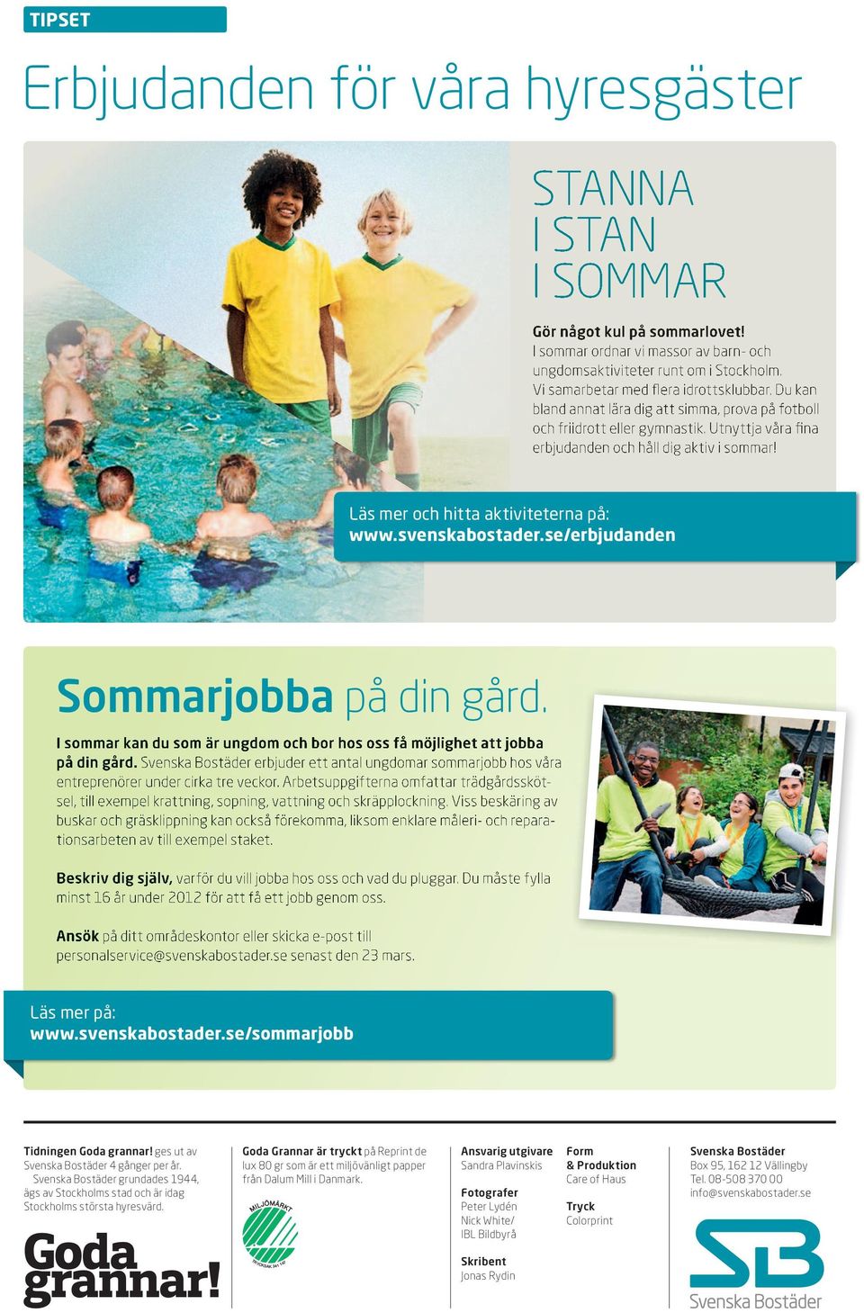 Läs mer och hitta aktiviteterna på: www.svenskabostader.se/erbjudanden Sommarjobba på din gård. I sommar kan du som är ungdom och bor hos oss få möjlighet att jobba på din gård.