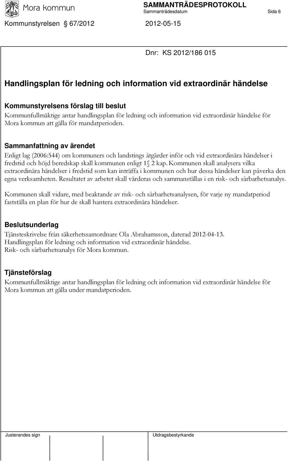 Enligt lag (2006:544) om kommuners och landstings åtgärder inför och vid extraordinära händelser i fredstid och höjd beredskap skall kommunen enligt 1 2 kap.
