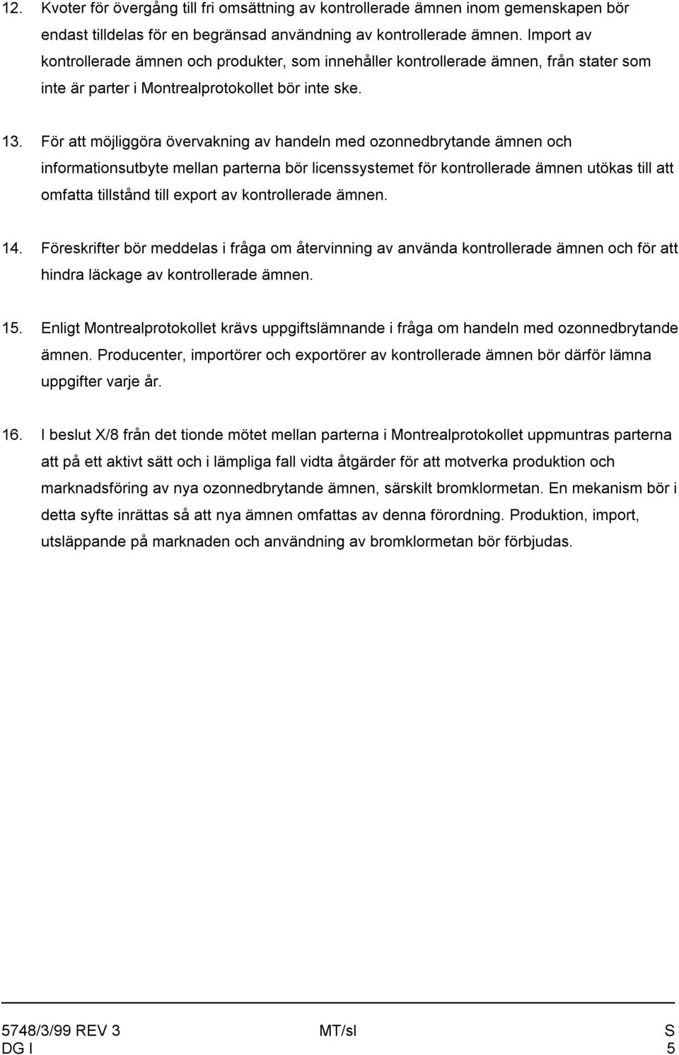 För att möjliggöra övervakning av handeln med ozonnedbrytande ämnen och informationsutbyte mellan parterna bör licenssystemet för kontrollerade ämnen utökas till att omfatta tillstånd till export av