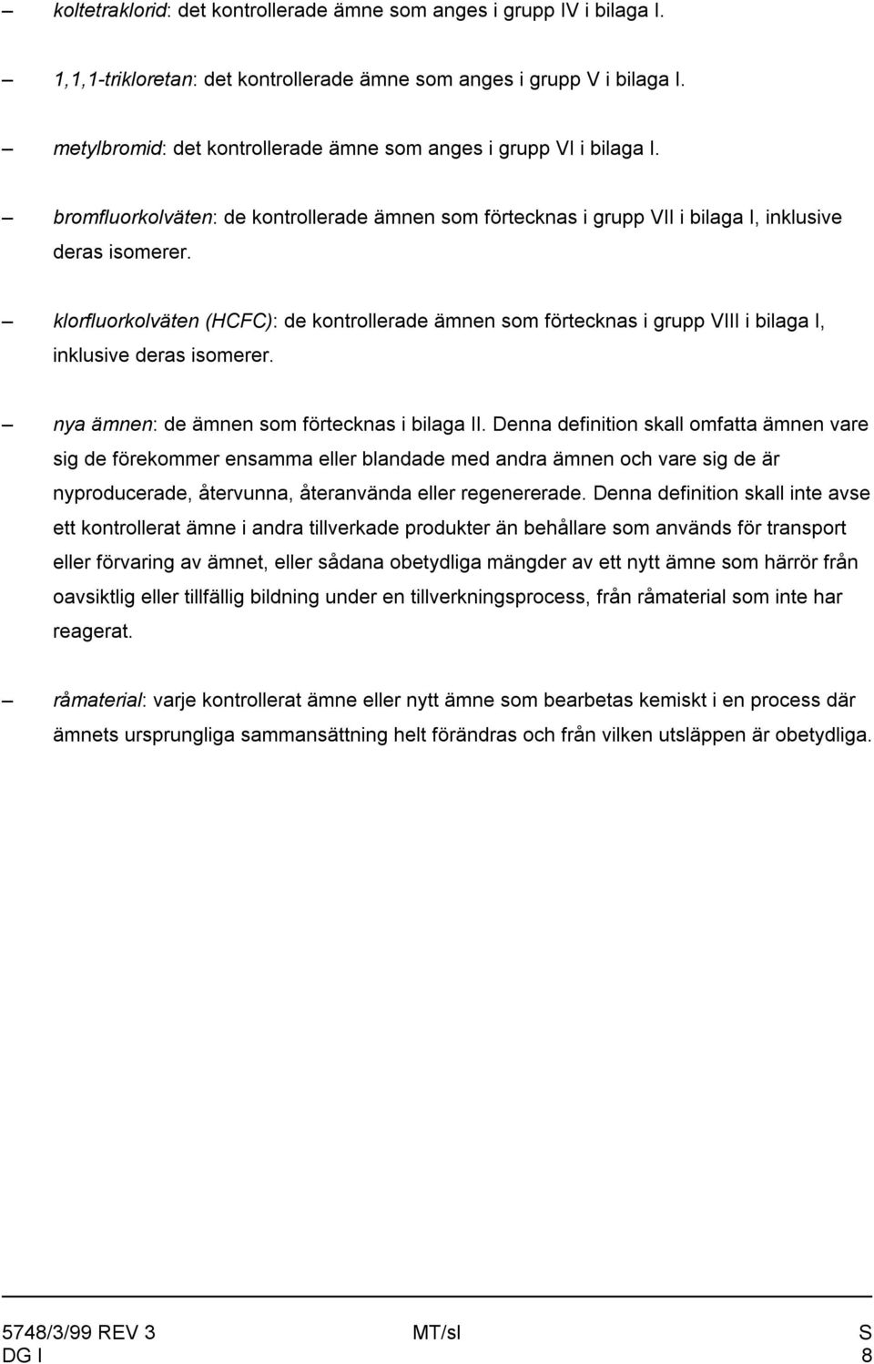 klorfluorkolväten (HCFC): de kontrollerade ämnen som förtecknas i grupp VIII i bilaga I, inklusive deras isomerer. nya ämnen: de ämnen som förtecknas i bilaga II.