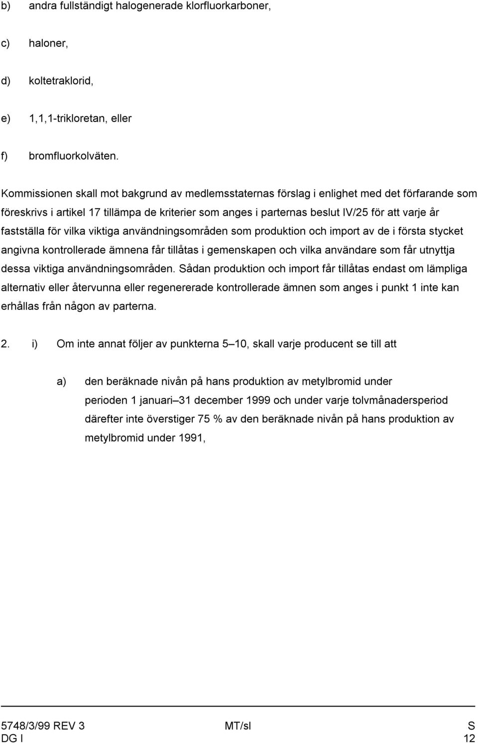 fastställa för vilka viktiga användningsområden som produktion och import av de i första stycket angivna kontrollerade ämnena får tillåtas i gemenskapen och vilka användare som får utnyttja dessa