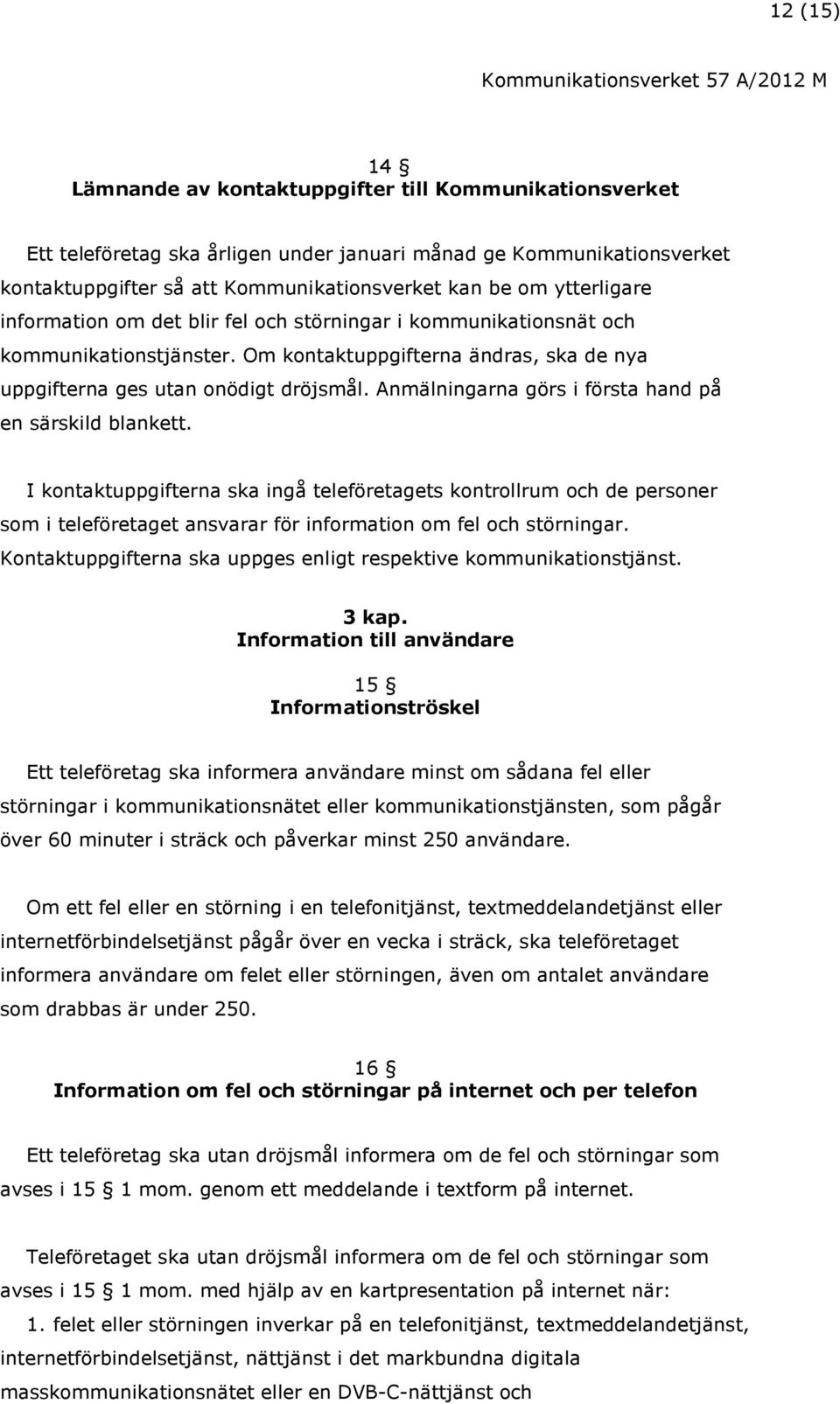 Anmälningarna görs i första hand på en särskild blankett. I kontaktuppgifterna ska ingå teleföretagets kontrollrum och de personer som i teleföretaget ansvarar för information om fel och störningar.