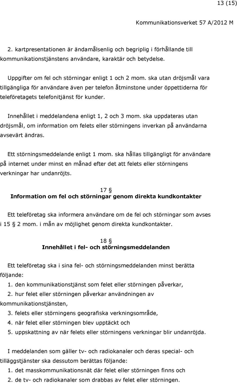 ska uppdateras utan dröjsmål, om information om felets eller störningens inverkan på användarna avsevärt ändras. Ett störningsmeddelande enligt 1 mom.