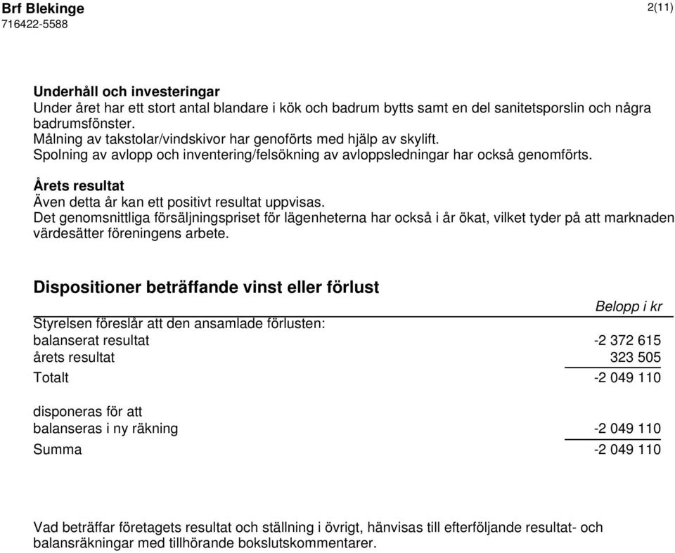Årets resultat Även detta år kan ett positivt resultat uppvisas.
