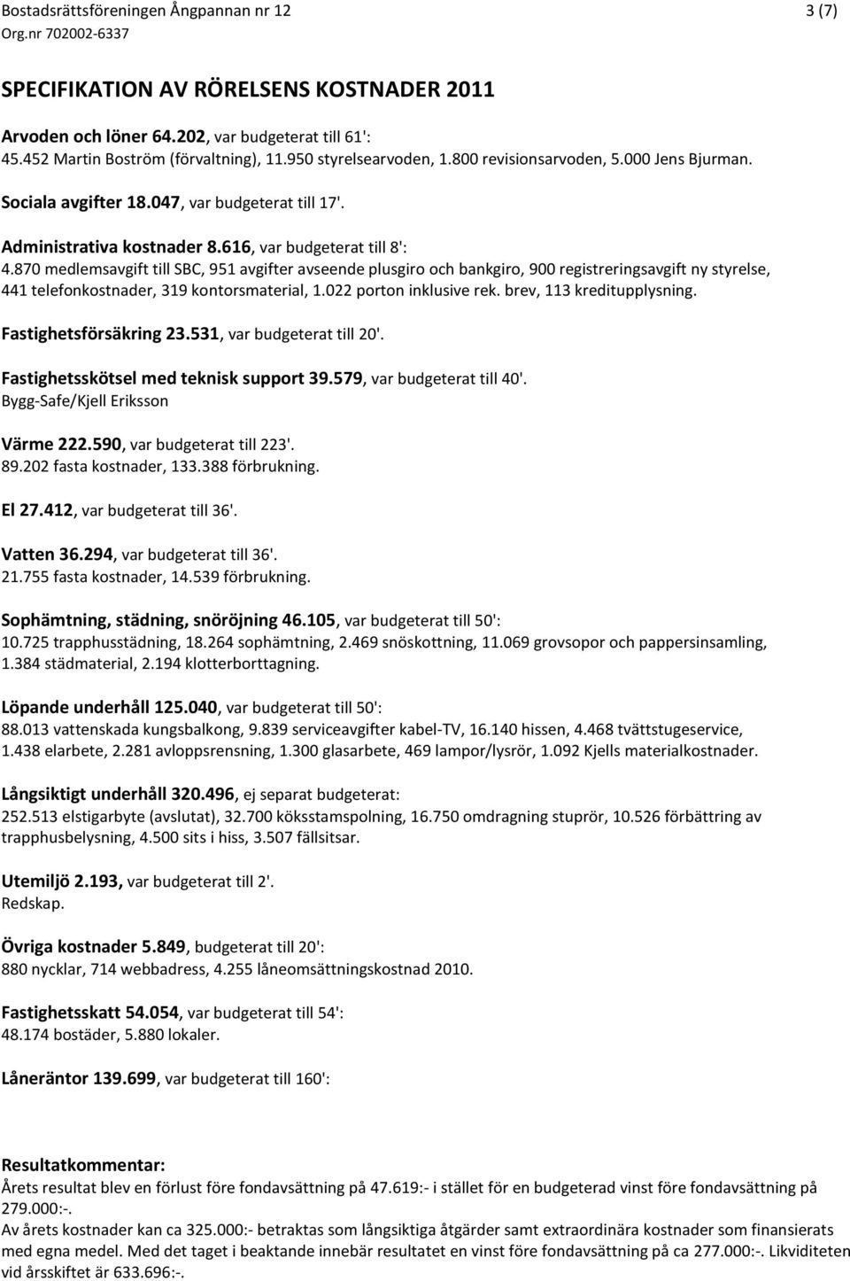 870 medlemsavgift till SBC, 951 avgifter avseende plusgiro och bankgiro, 900 registreringsavgift ny styrelse, 441 telefonkostnader, 319 kontorsmaterial, 1.022 porton inklusive rek.