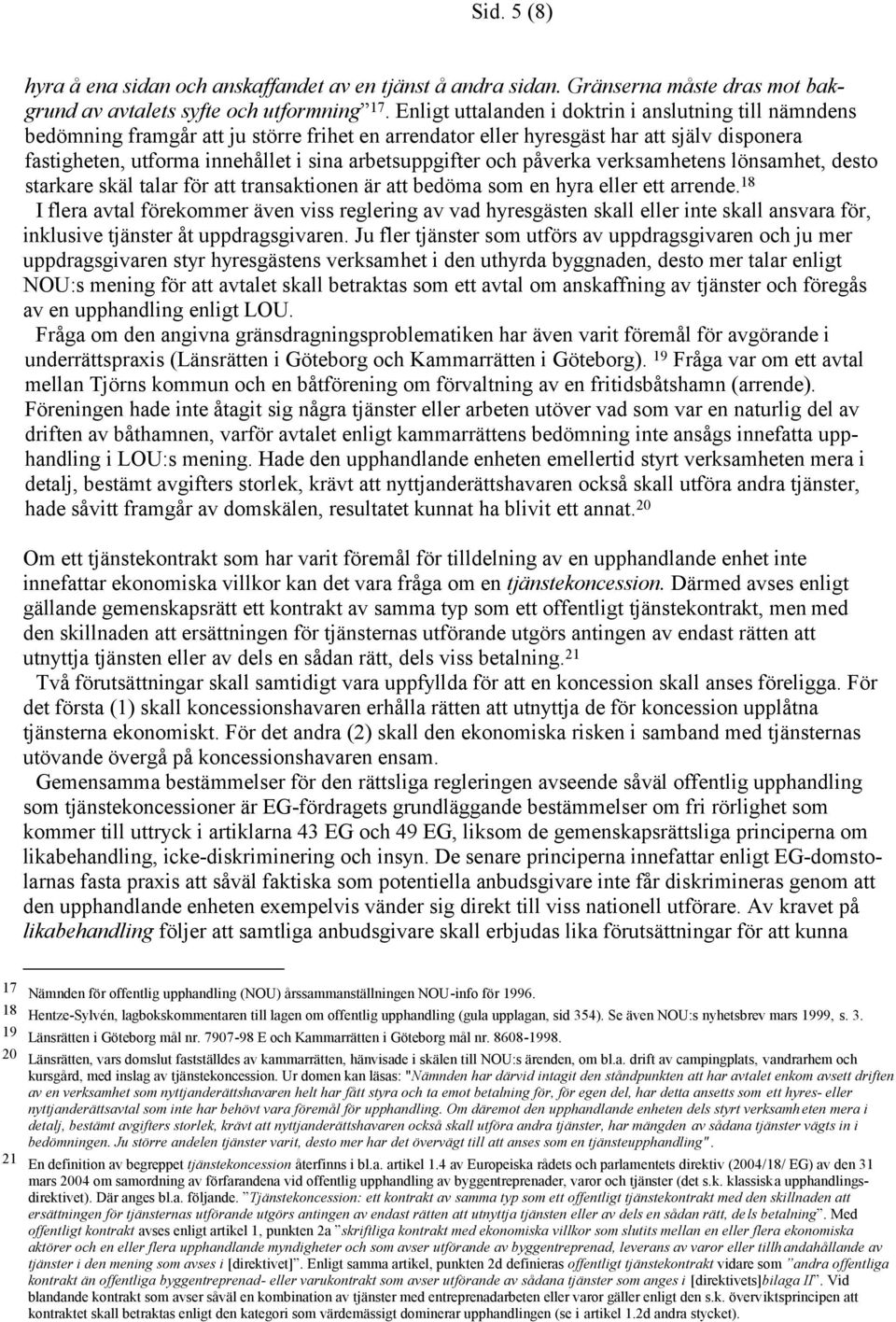 arbetsuppgifter och påverka verksamhetens lönsamhet, desto starkare skäl talar för att transaktionen är att bedöma som en hyra eller ett arrende.