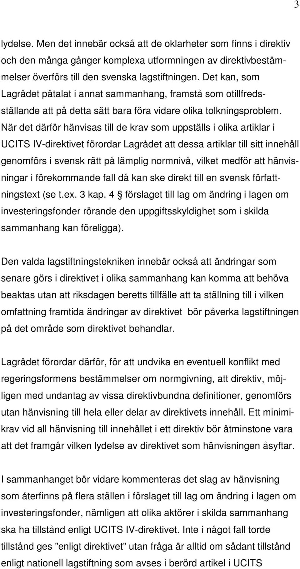 När det därför hänvisas till de krav som uppställs i olika artiklar i UCITS IV-direktivet förordar Lagrådet att dessa artiklar till sitt innehåll genomförs i svensk rätt på lämplig normnivå, vilket