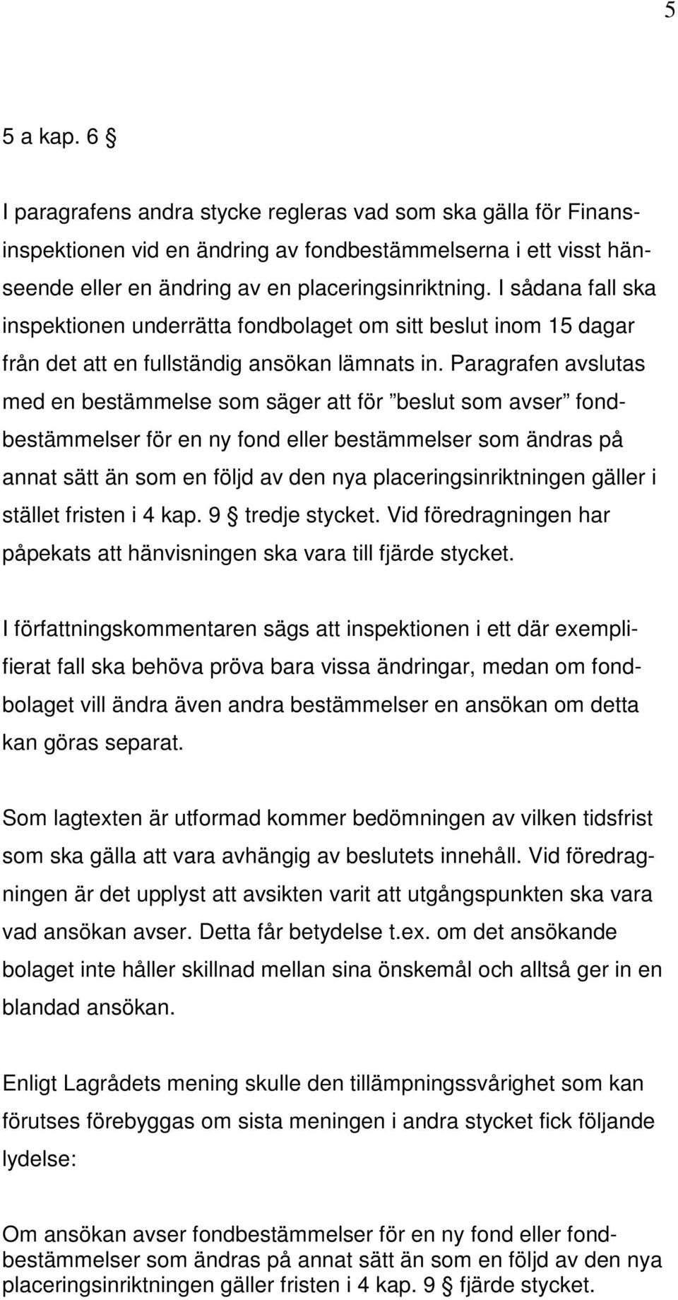 Paragrafen avslutas med en bestämmelse som säger att för beslut som avser fondbestämmelser för en ny fond eller bestämmelser som ändras på annat sätt än som en följd av den nya placeringsinriktningen