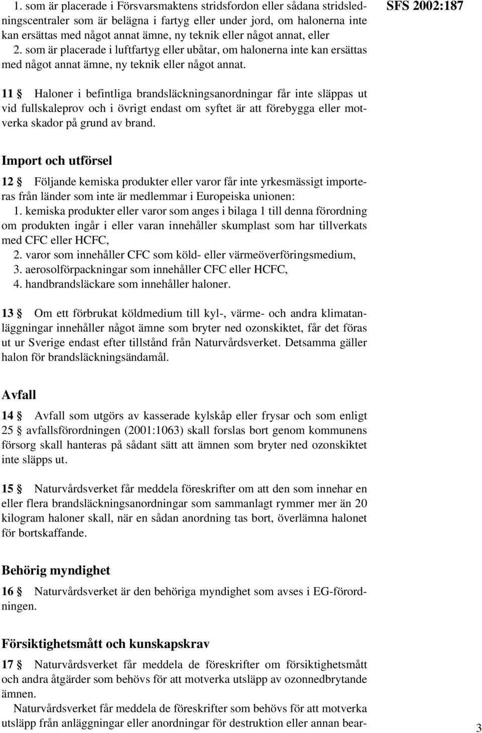 SFS 2002:187 11 Haloner i befintliga brandsläckningsanordningar får inte släppas ut vid fullskaleprov och i övrigt endast om syftet är att förebygga eller motverka skador på grund av brand.