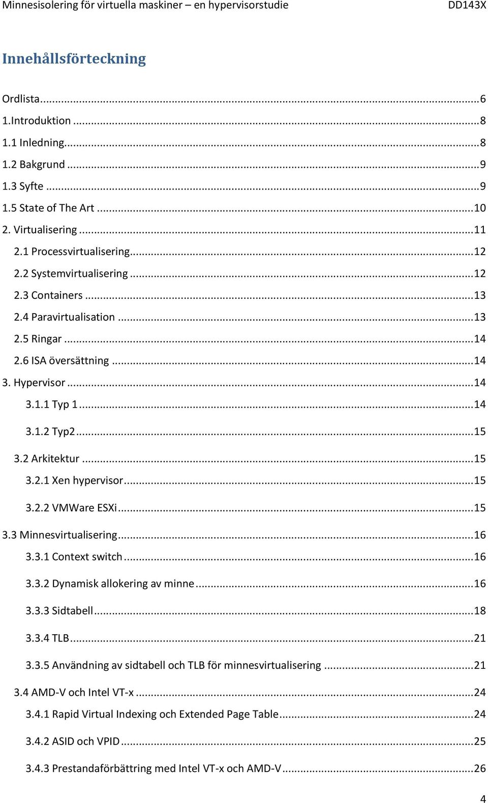 .. 15 3.2.2 VMWare ESXi... 15 3.3 Minnesvirtualisering... 16 3.3.1 Context switch... 16 3.3.2 Dynamisk allokering av minne... 16 3.3.3 Sidtabell... 18 3.3.4 TLB... 21 3.3.5 Användning av sidtabell och TLB för minnesvirtualisering.