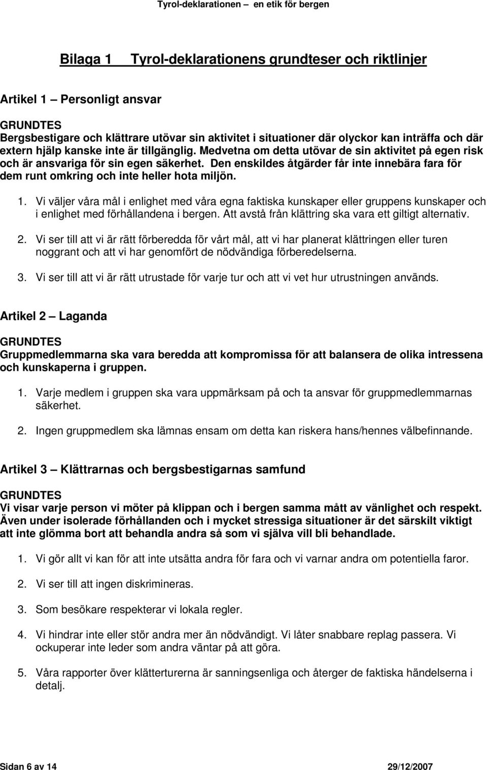 Den enskildes åtgärder får inte innebära fara för dem runt omkring och inte heller hota miljön. 1.