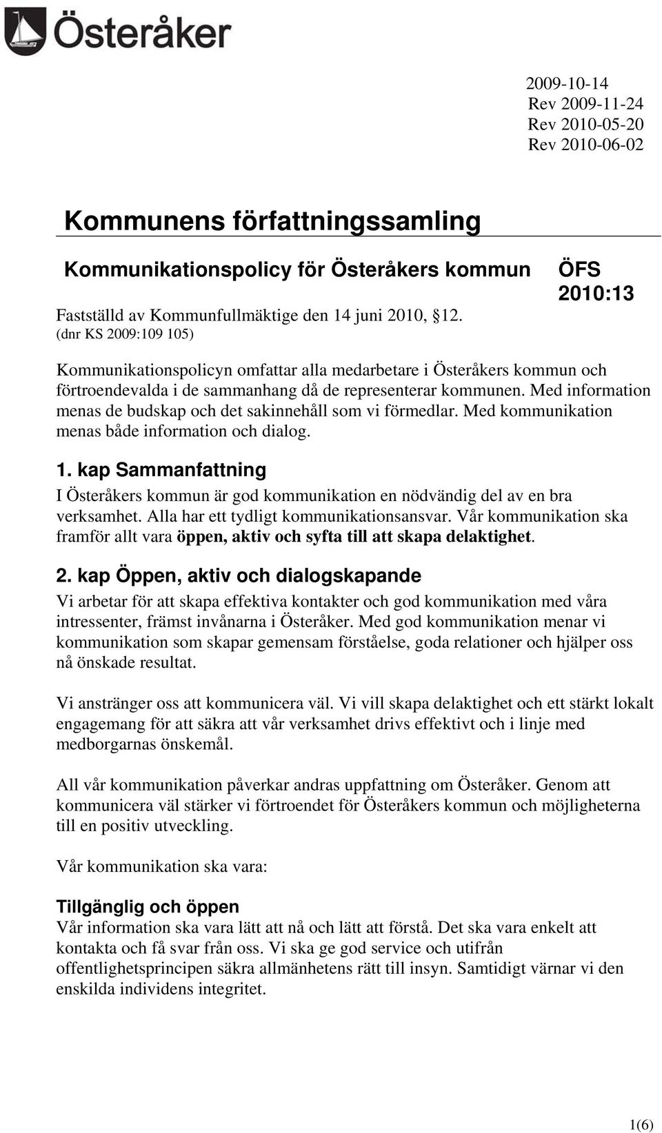 Med information menas de budskap och det sakinnehåll som vi förmedlar. Med kommunikation menas både information och dialog. 1.