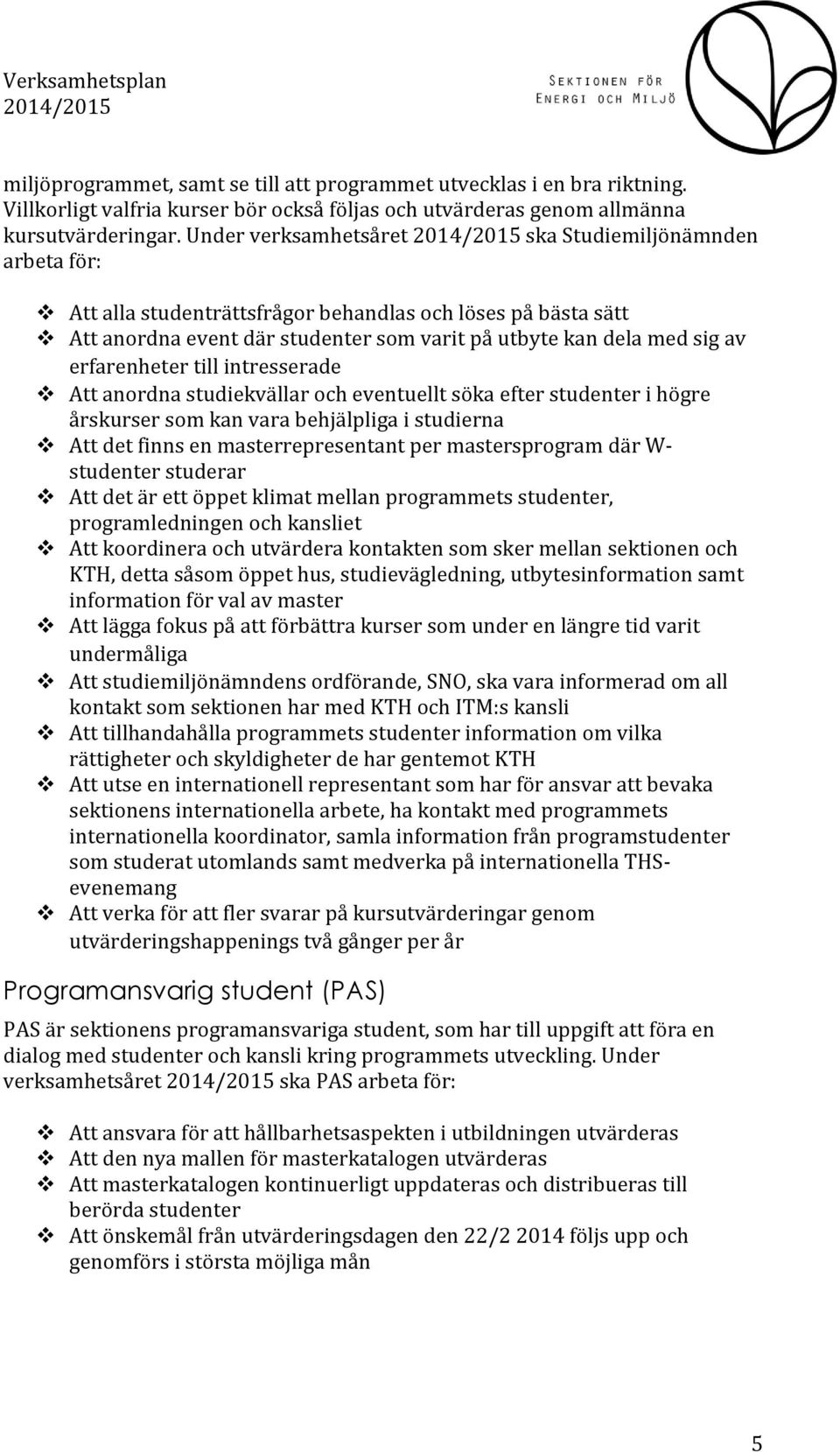 erfarenheter till intresserade Att anordna studiekvällar och eventuellt söka efter studenter i högre årskurser som kan vara behjälpliga i studierna Att det finns en masterrepresentant per