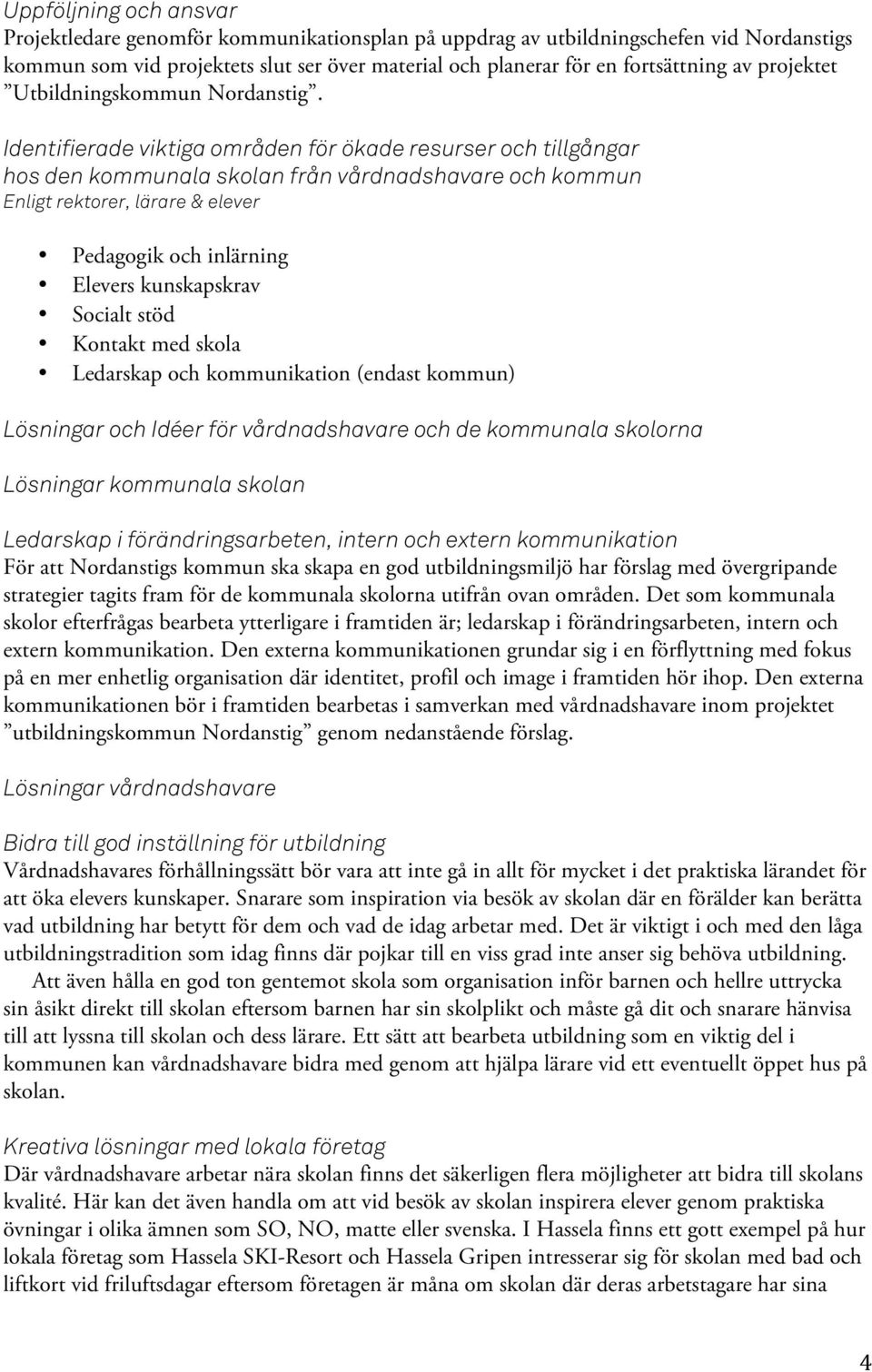 Identifierade viktiga områden för ökade resurser och tillgångar hos den kommunala skolan från vårdnadshavare och kommun Enligt rektorer, lärare & elever Pedagogik och inlärning Elevers kunskapskrav