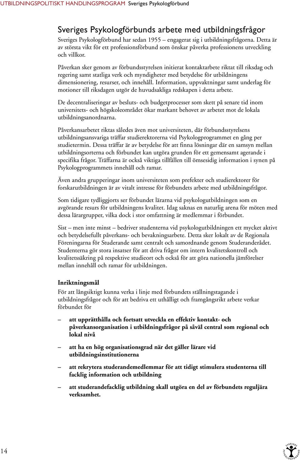 Påverkan sker genom av förbundsstyrelsen initierat kontaktarbete riktat till riksdag och regering samt statliga verk och myndigheter med betydelse för utbildningens dimensionering, resurser, och