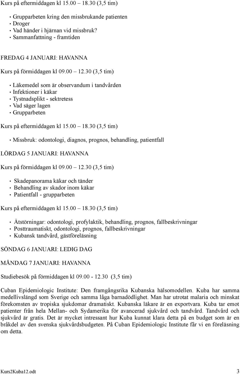 30 (3,5 tim) Läkemedel som är observandum i tandvården Infektioner i käkar Tystnadsplikt - sektretess Vad säger lagen Grupparbeten Kurs på eftermiddagen kl 15.00 18.