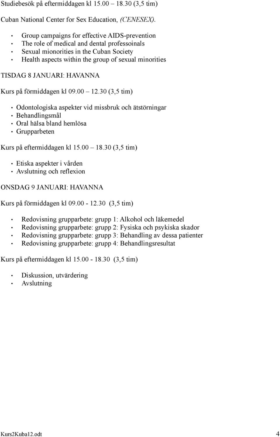 JANUARI: HAVANNA Kurs på förmiddagen kl 09.00 12.30 (3,5 tim) Odontologiska aspekter vid missbruk och ätstörningar Behandlingsmål Oral hälsa bland hemlösa Grupparbeten Kurs på eftermiddagen kl 15.