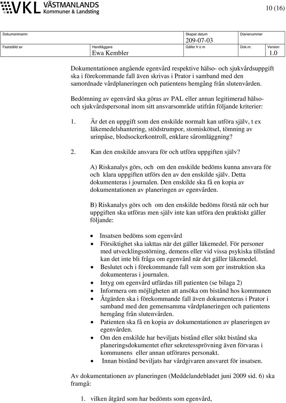 Är det en uppgift som den enskilde normalt kan utföra själv, t ex läkemedelshantering, stödstrumpor, stomiskötsel, tömning av urinpåse, blodsockerkontroll, enklare såromläggning? 2.