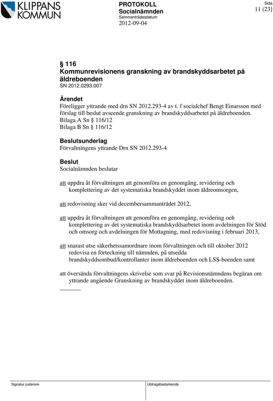 293-4 beslutar att uppdra åt förvaltningen att genomföra en genomgång, revidering och komplettering av det systematiska brandskyddet inom äldreomsorgen, att redovisning sker vid decembersammanträdet