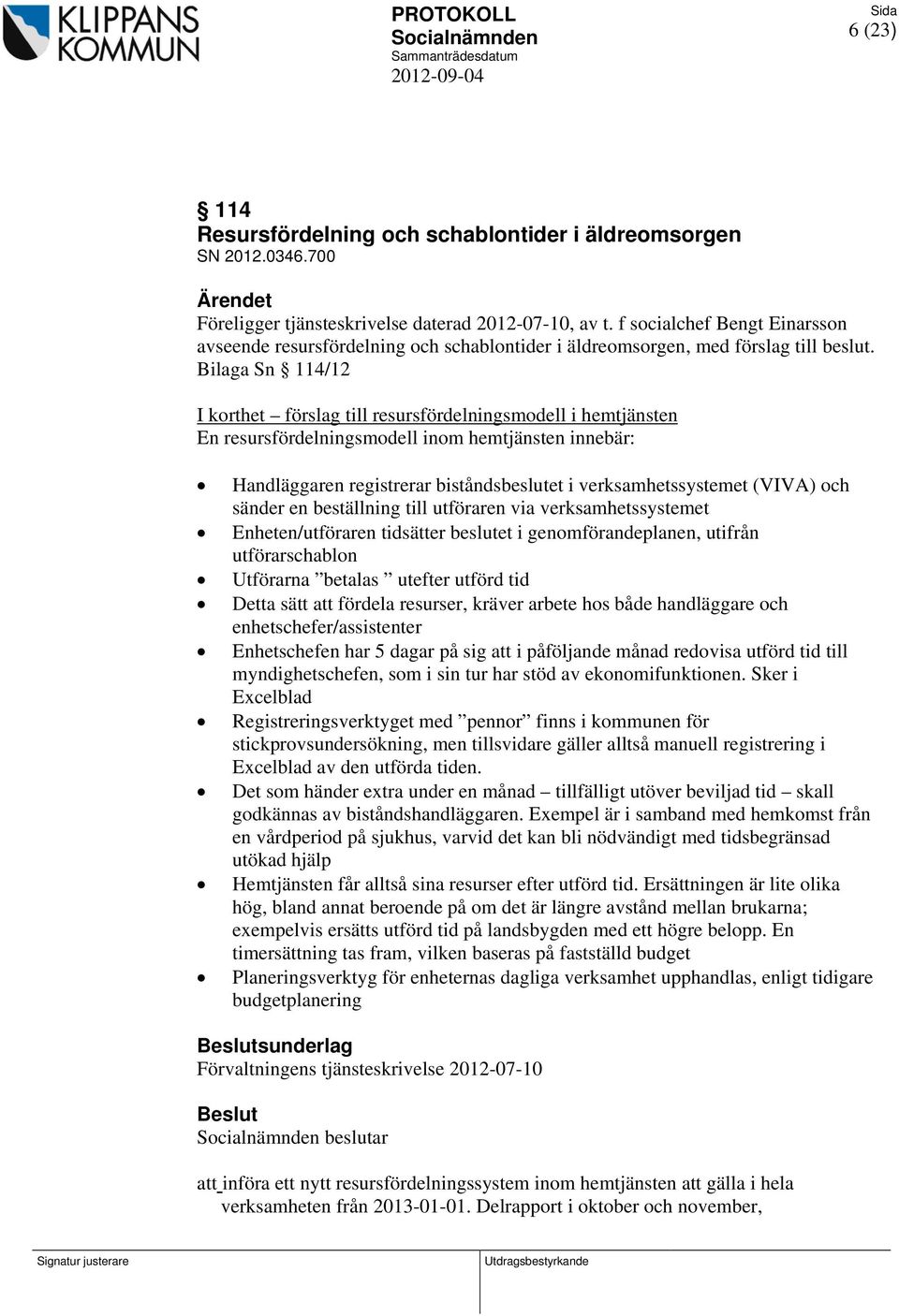 Bilaga Sn 114/12 I korthet förslag till resursfördelningsmodell i hemtjänsten En resursfördelningsmodell inom hemtjänsten innebär: Handläggaren registrerar biståndsbeslutet i verksamhetssystemet