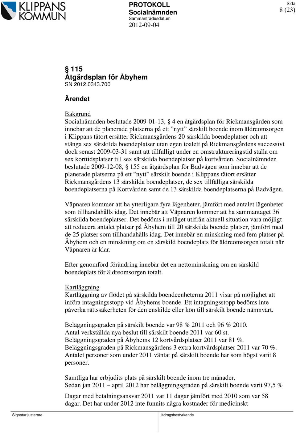 20 särskilda boendeplatser och att stänga sex särskilda boendeplatser utan egen toalett på Rickmansgårdens successivt dock senast 2009-03-31 samt att tillfälligt under en omstruktureringstid ställa