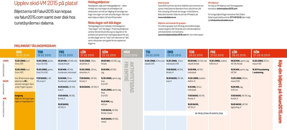 rum den aktuella dagen. Man kan även köpa en biljett till hela VM-perioden Röda dagar och blå dagar Tävlingsdagarna är indelade i två kategorier; röda dagar och blå dagar.