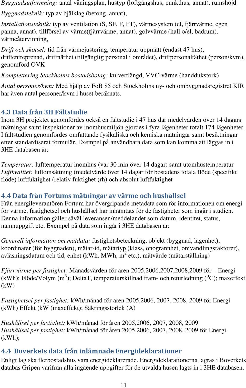 uppmätt (endast 47 hus), driftentreprenad, driftnärhet (tillgänglig personal i området), driftpersonaltäthet (person/kvm), genomförd OVK Komplettering Stockholms bostadsbolag: kulvertlängd, VVC-värme