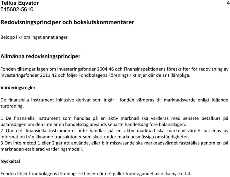 Värderingsregler De finansiella instrument inklusive derivat som ingår i fonden värderas till marknadsvärde enligt följande turordning.