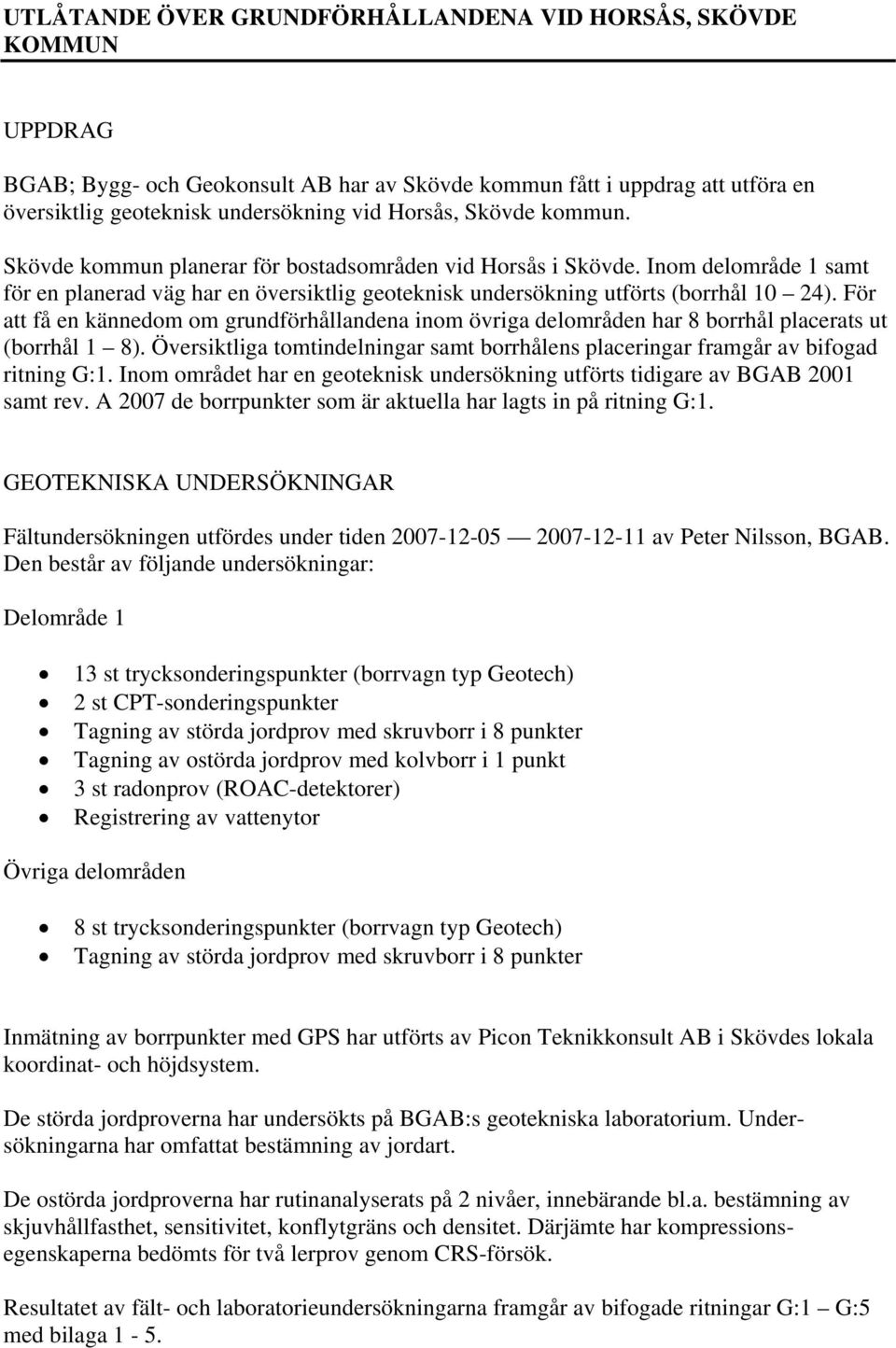 ör att få en kännedom om grundförhållandena inom övriga delområden har 8 borrhål placerats ut (borrhål 1 8). Översiktliga tomtindelningar samt borrhålens placeringar framgår av bifogad ritning G:1.