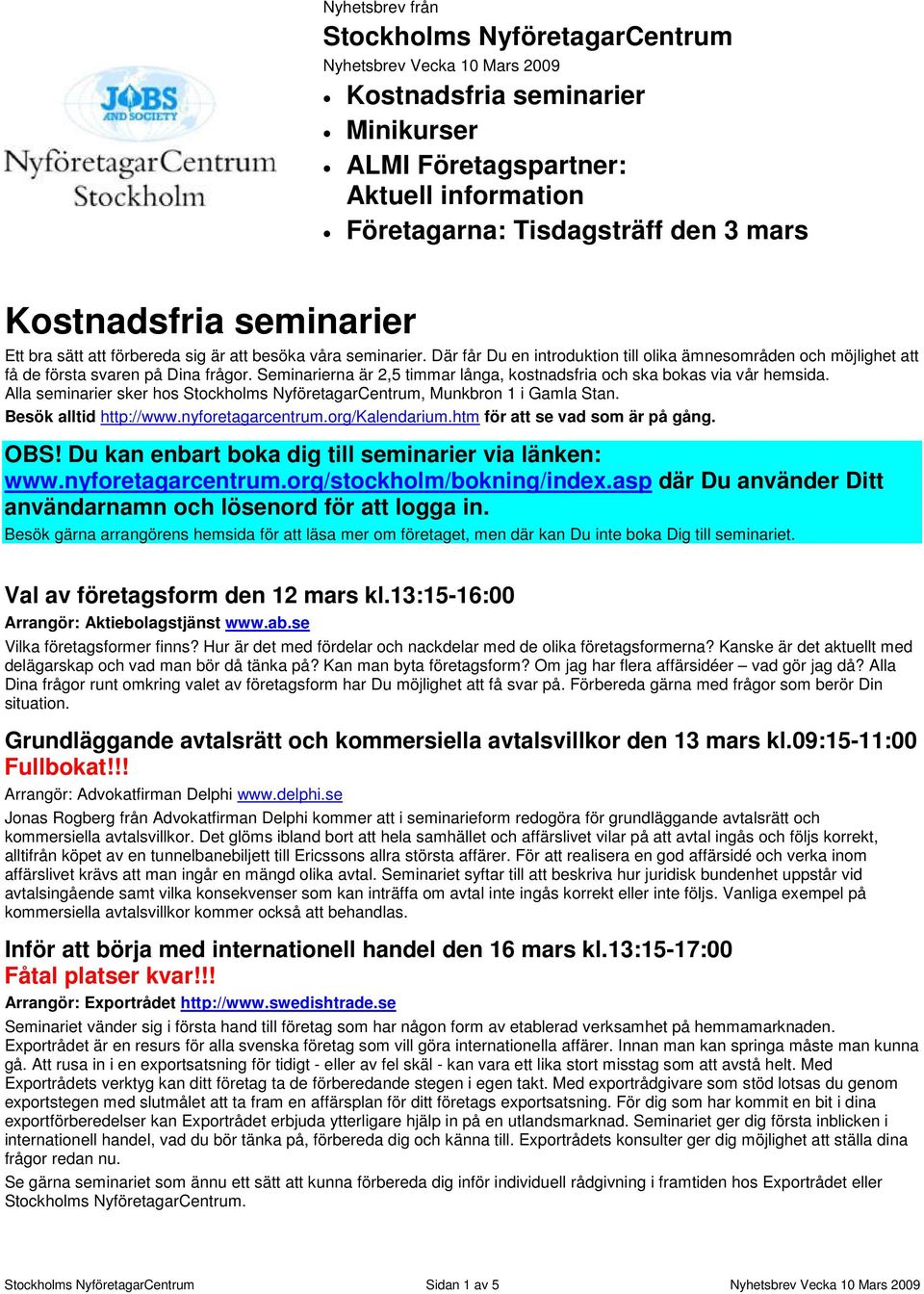 Seminarierna är 2,5 timmar långa, kostnadsfria och ska bokas via vår hemsida. Alla seminarier sker hos Stockholms NyföretagarCentrum, Munkbron 1 i Gamla Stan. Besök alltid http://www.